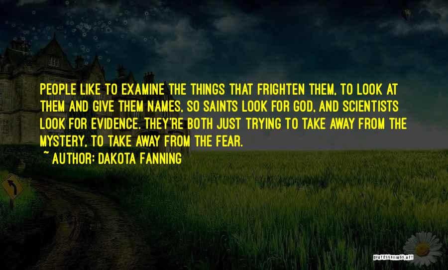 Dakota Fanning Quotes: People Like To Examine The Things That Frighten Them, To Look At Them And Give Them Names, So Saints Look