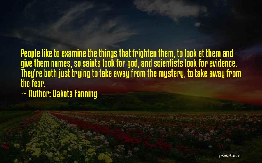 Dakota Fanning Quotes: People Like To Examine The Things That Frighten Them, To Look At Them And Give Them Names, So Saints Look