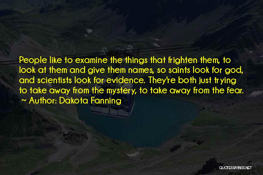 Dakota Fanning Quotes: People Like To Examine The Things That Frighten Them, To Look At Them And Give Them Names, So Saints Look