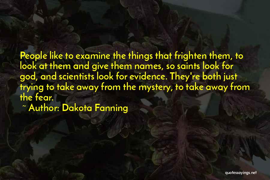 Dakota Fanning Quotes: People Like To Examine The Things That Frighten Them, To Look At Them And Give Them Names, So Saints Look