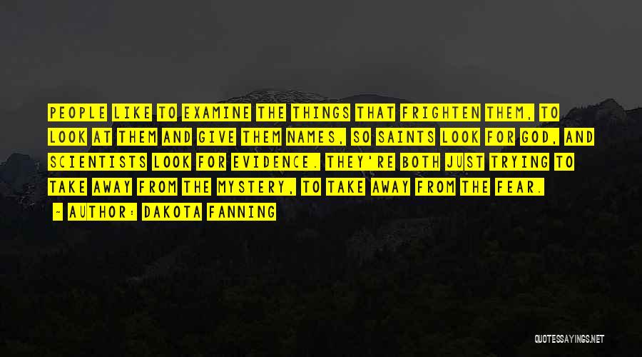 Dakota Fanning Quotes: People Like To Examine The Things That Frighten Them, To Look At Them And Give Them Names, So Saints Look