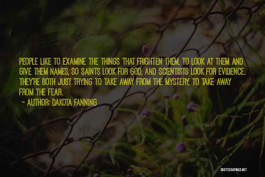 Dakota Fanning Quotes: People Like To Examine The Things That Frighten Them, To Look At Them And Give Them Names, So Saints Look