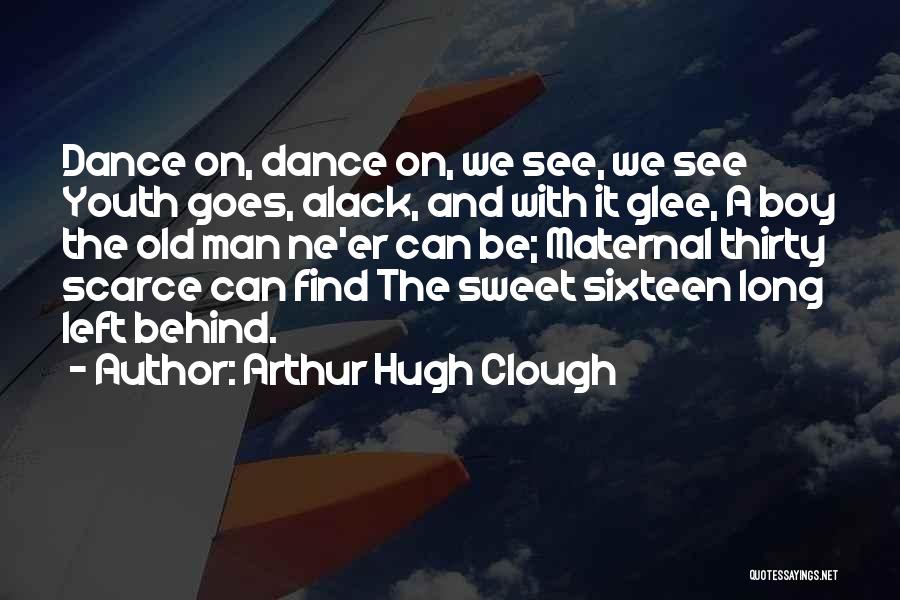 Arthur Hugh Clough Quotes: Dance On, Dance On, We See, We See Youth Goes, Alack, And With It Glee, A Boy The Old Man