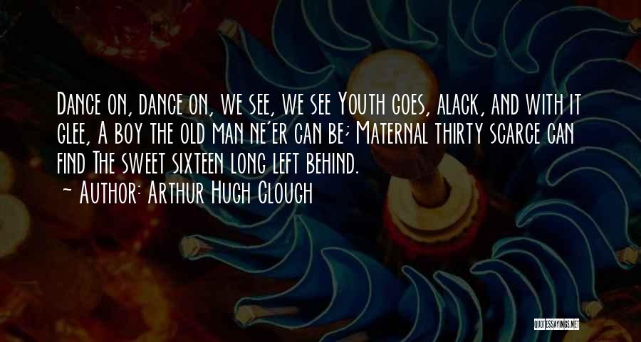 Arthur Hugh Clough Quotes: Dance On, Dance On, We See, We See Youth Goes, Alack, And With It Glee, A Boy The Old Man