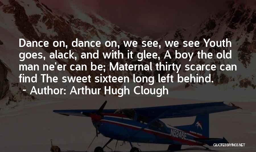 Arthur Hugh Clough Quotes: Dance On, Dance On, We See, We See Youth Goes, Alack, And With It Glee, A Boy The Old Man