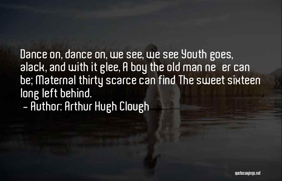 Arthur Hugh Clough Quotes: Dance On, Dance On, We See, We See Youth Goes, Alack, And With It Glee, A Boy The Old Man