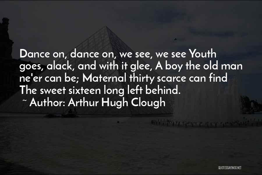 Arthur Hugh Clough Quotes: Dance On, Dance On, We See, We See Youth Goes, Alack, And With It Glee, A Boy The Old Man