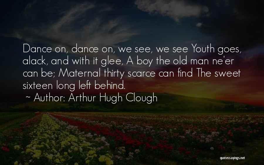 Arthur Hugh Clough Quotes: Dance On, Dance On, We See, We See Youth Goes, Alack, And With It Glee, A Boy The Old Man