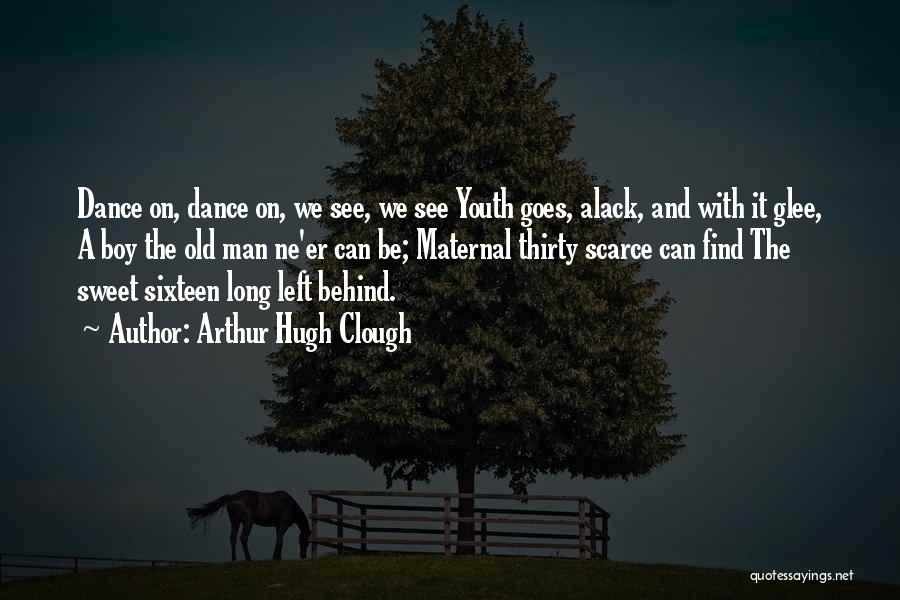 Arthur Hugh Clough Quotes: Dance On, Dance On, We See, We See Youth Goes, Alack, And With It Glee, A Boy The Old Man