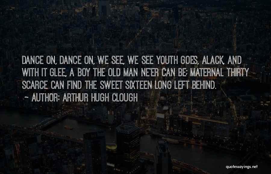 Arthur Hugh Clough Quotes: Dance On, Dance On, We See, We See Youth Goes, Alack, And With It Glee, A Boy The Old Man