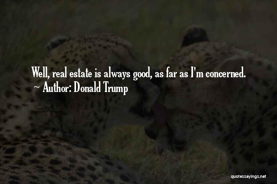 Donald Trump Quotes: Well, Real Estate Is Always Good, As Far As I'm Concerned.