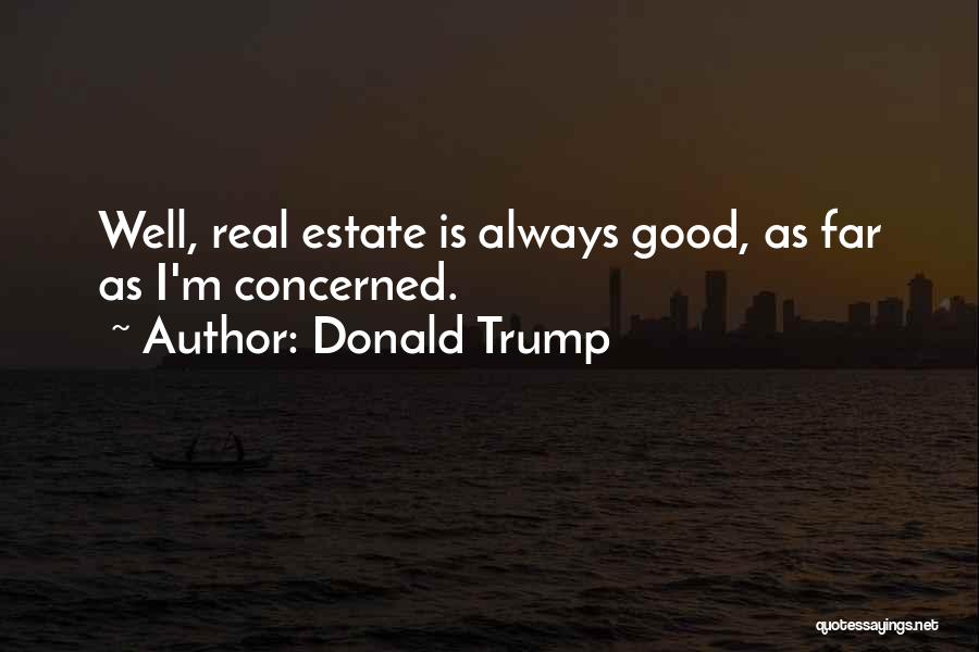 Donald Trump Quotes: Well, Real Estate Is Always Good, As Far As I'm Concerned.