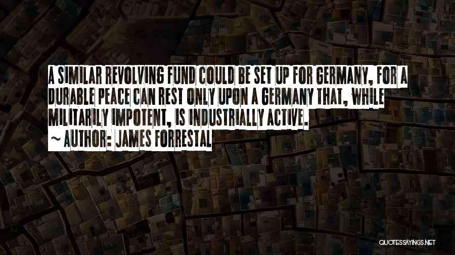 James Forrestal Quotes: A Similar Revolving Fund Could Be Set Up For Germany, For A Durable Peace Can Rest Only Upon A Germany