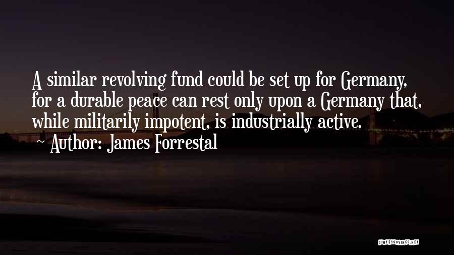 James Forrestal Quotes: A Similar Revolving Fund Could Be Set Up For Germany, For A Durable Peace Can Rest Only Upon A Germany