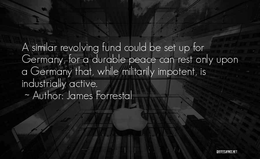 James Forrestal Quotes: A Similar Revolving Fund Could Be Set Up For Germany, For A Durable Peace Can Rest Only Upon A Germany