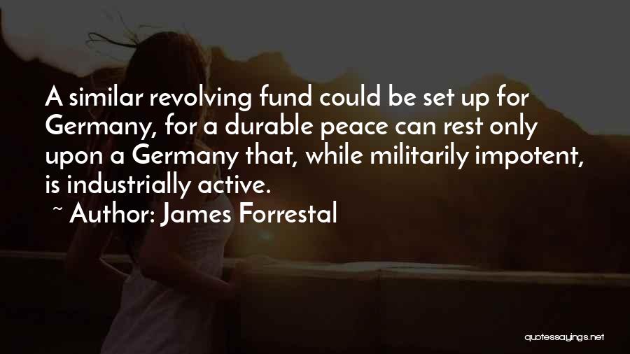 James Forrestal Quotes: A Similar Revolving Fund Could Be Set Up For Germany, For A Durable Peace Can Rest Only Upon A Germany