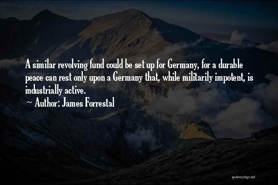 James Forrestal Quotes: A Similar Revolving Fund Could Be Set Up For Germany, For A Durable Peace Can Rest Only Upon A Germany
