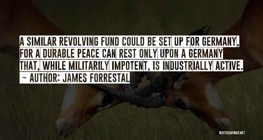 James Forrestal Quotes: A Similar Revolving Fund Could Be Set Up For Germany, For A Durable Peace Can Rest Only Upon A Germany