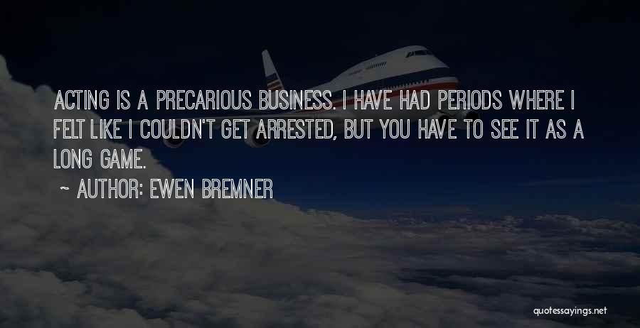 Ewen Bremner Quotes: Acting Is A Precarious Business. I Have Had Periods Where I Felt Like I Couldn't Get Arrested, But You Have