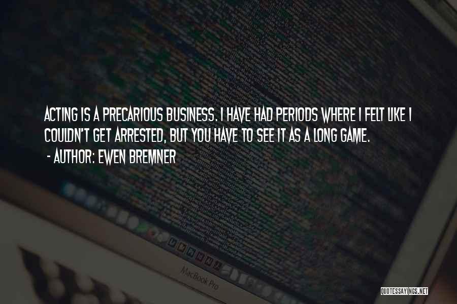 Ewen Bremner Quotes: Acting Is A Precarious Business. I Have Had Periods Where I Felt Like I Couldn't Get Arrested, But You Have