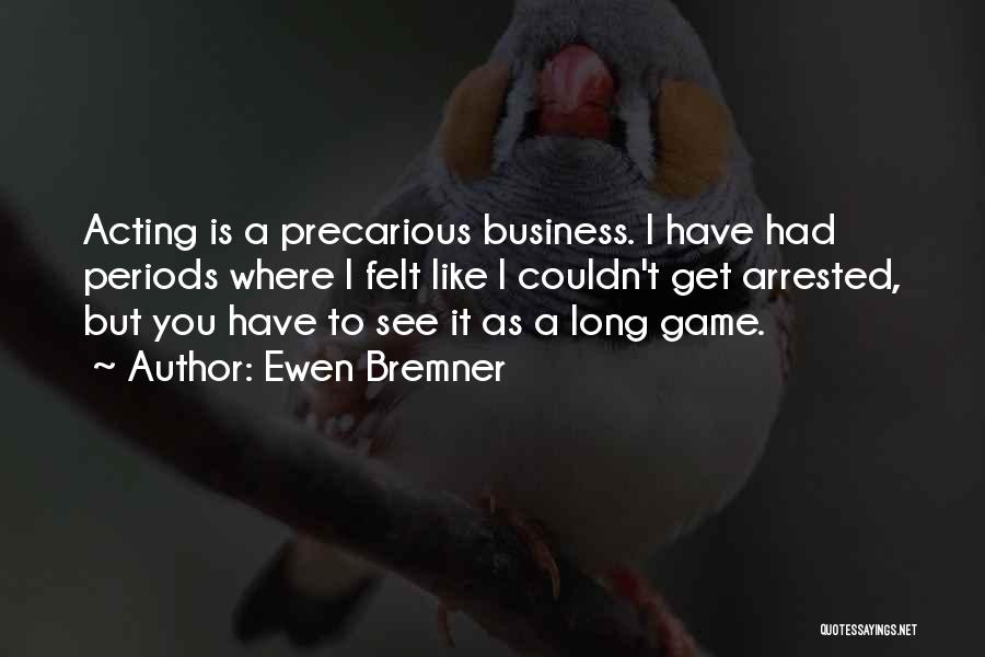 Ewen Bremner Quotes: Acting Is A Precarious Business. I Have Had Periods Where I Felt Like I Couldn't Get Arrested, But You Have