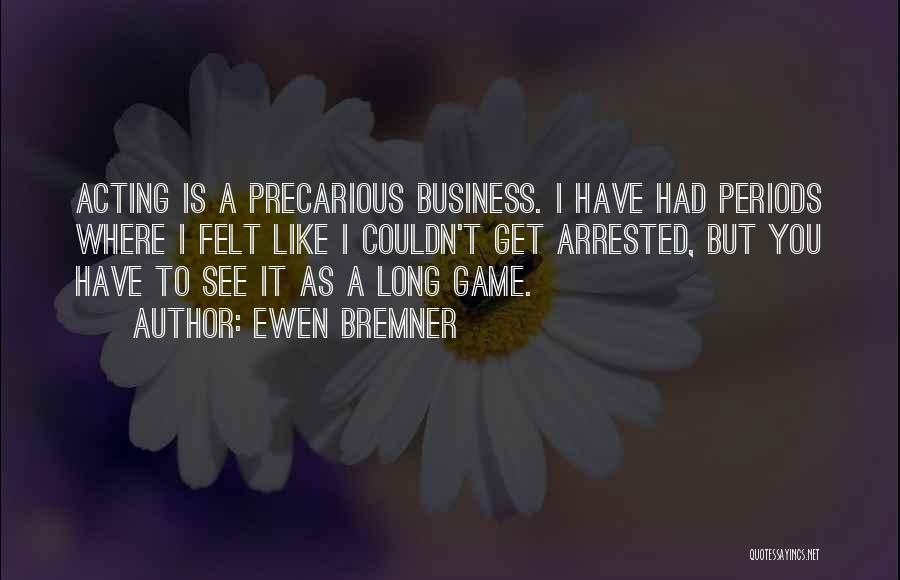 Ewen Bremner Quotes: Acting Is A Precarious Business. I Have Had Periods Where I Felt Like I Couldn't Get Arrested, But You Have