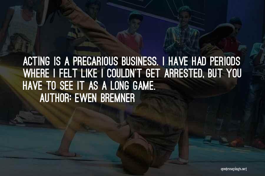 Ewen Bremner Quotes: Acting Is A Precarious Business. I Have Had Periods Where I Felt Like I Couldn't Get Arrested, But You Have