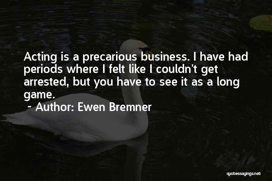 Ewen Bremner Quotes: Acting Is A Precarious Business. I Have Had Periods Where I Felt Like I Couldn't Get Arrested, But You Have