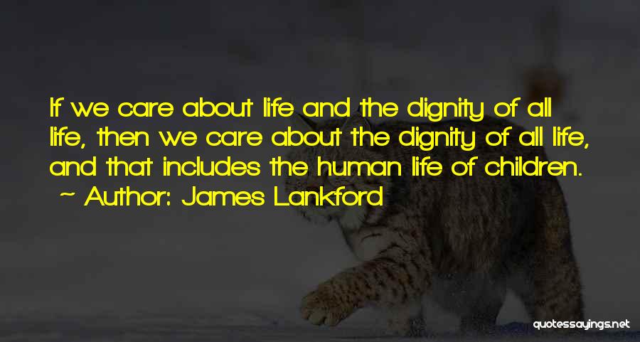 James Lankford Quotes: If We Care About Life And The Dignity Of All Life, Then We Care About The Dignity Of All Life,