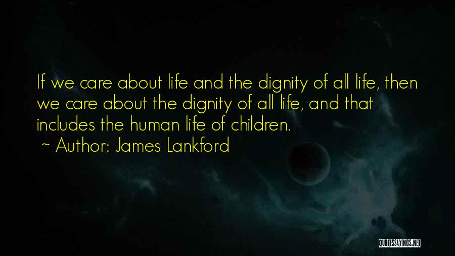 James Lankford Quotes: If We Care About Life And The Dignity Of All Life, Then We Care About The Dignity Of All Life,