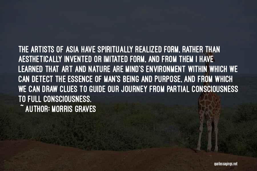 Morris Graves Quotes: The Artists Of Asia Have Spiritually Realized Form, Rather Than Aesthetically Invented Or Imitated Form, And From Them I Have