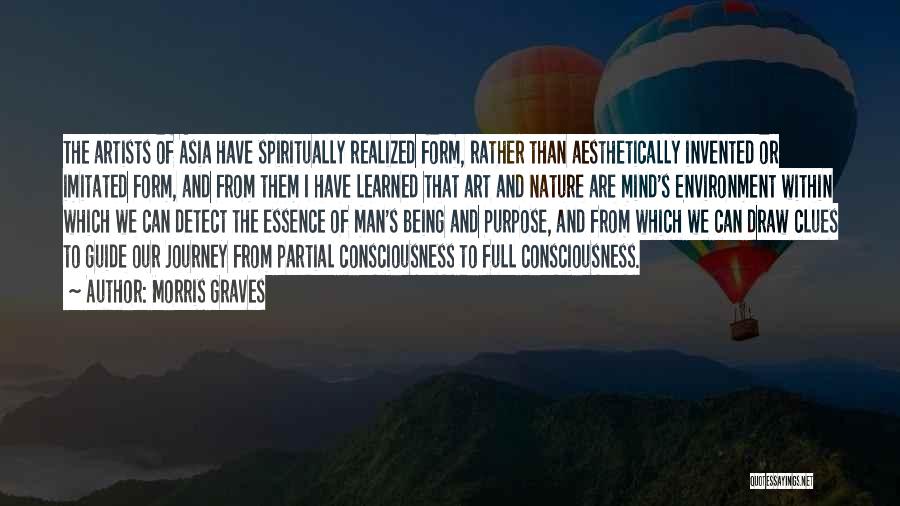 Morris Graves Quotes: The Artists Of Asia Have Spiritually Realized Form, Rather Than Aesthetically Invented Or Imitated Form, And From Them I Have