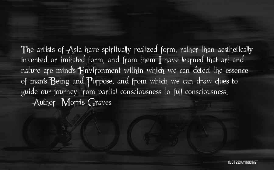 Morris Graves Quotes: The Artists Of Asia Have Spiritually Realized Form, Rather Than Aesthetically Invented Or Imitated Form, And From Them I Have