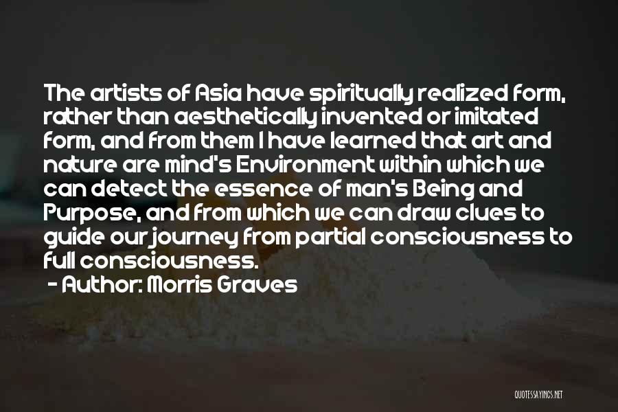 Morris Graves Quotes: The Artists Of Asia Have Spiritually Realized Form, Rather Than Aesthetically Invented Or Imitated Form, And From Them I Have