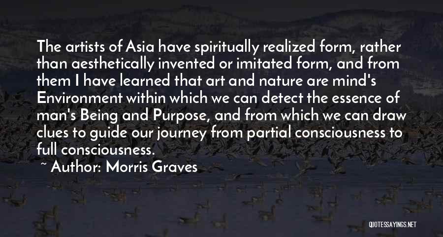 Morris Graves Quotes: The Artists Of Asia Have Spiritually Realized Form, Rather Than Aesthetically Invented Or Imitated Form, And From Them I Have