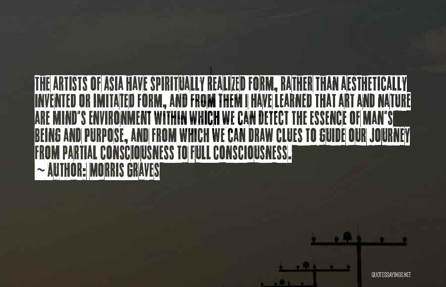 Morris Graves Quotes: The Artists Of Asia Have Spiritually Realized Form, Rather Than Aesthetically Invented Or Imitated Form, And From Them I Have