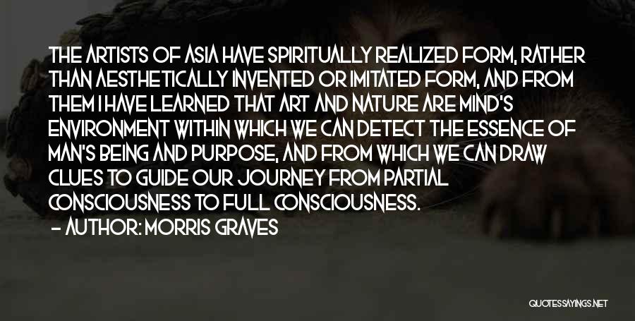 Morris Graves Quotes: The Artists Of Asia Have Spiritually Realized Form, Rather Than Aesthetically Invented Or Imitated Form, And From Them I Have