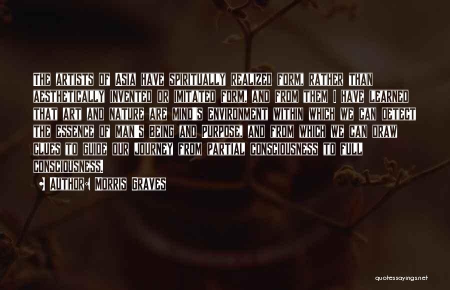 Morris Graves Quotes: The Artists Of Asia Have Spiritually Realized Form, Rather Than Aesthetically Invented Or Imitated Form, And From Them I Have