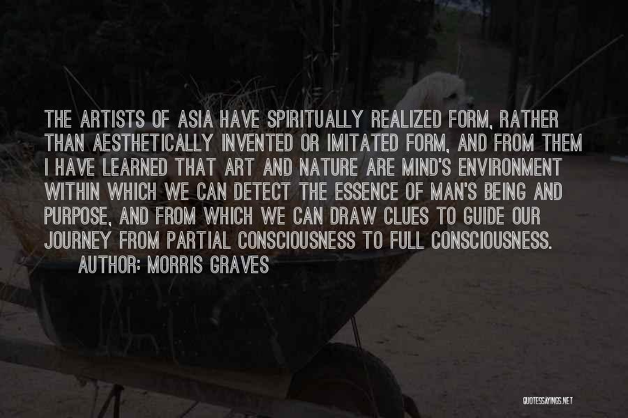 Morris Graves Quotes: The Artists Of Asia Have Spiritually Realized Form, Rather Than Aesthetically Invented Or Imitated Form, And From Them I Have