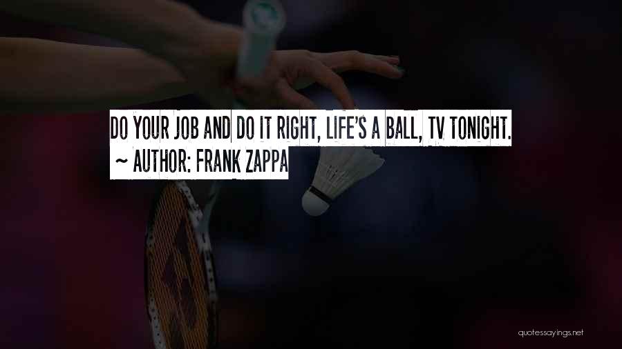 Frank Zappa Quotes: Do Your Job And Do It Right, Life's A Ball, Tv Tonight.
