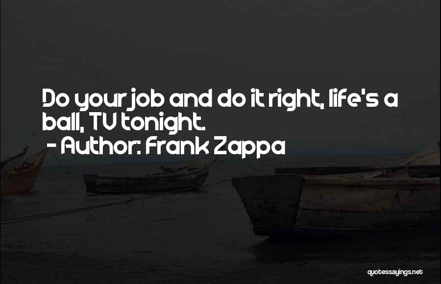 Frank Zappa Quotes: Do Your Job And Do It Right, Life's A Ball, Tv Tonight.