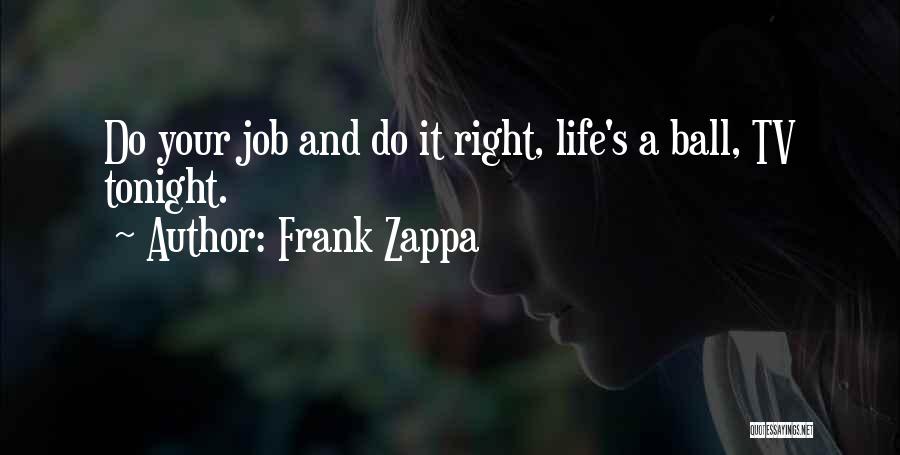 Frank Zappa Quotes: Do Your Job And Do It Right, Life's A Ball, Tv Tonight.