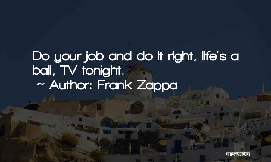 Frank Zappa Quotes: Do Your Job And Do It Right, Life's A Ball, Tv Tonight.
