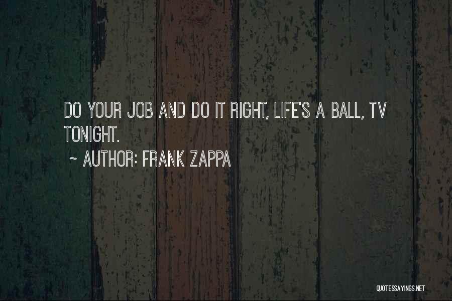 Frank Zappa Quotes: Do Your Job And Do It Right, Life's A Ball, Tv Tonight.