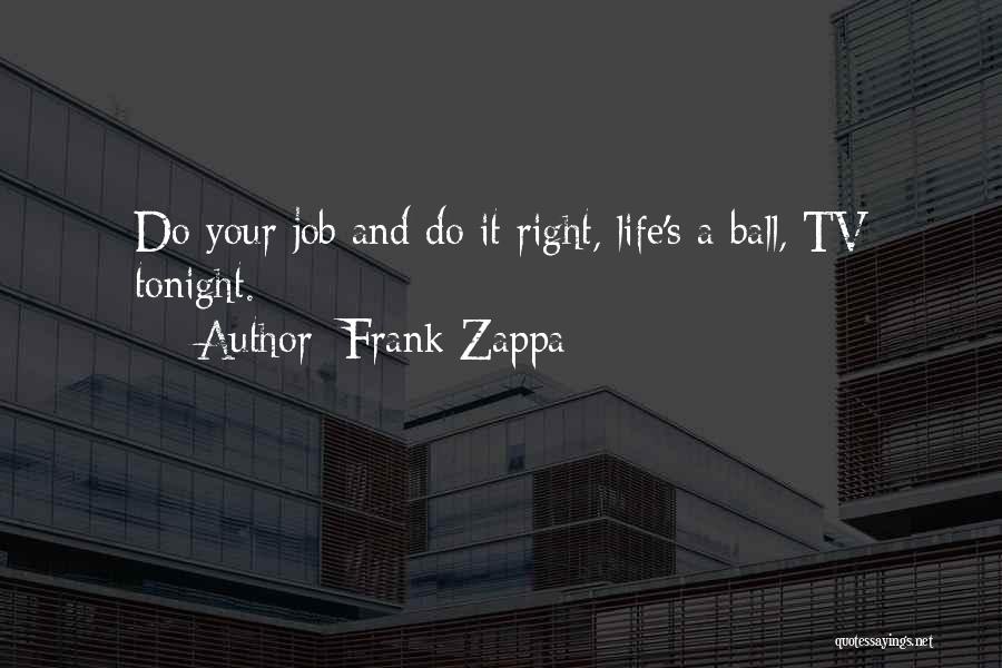 Frank Zappa Quotes: Do Your Job And Do It Right, Life's A Ball, Tv Tonight.