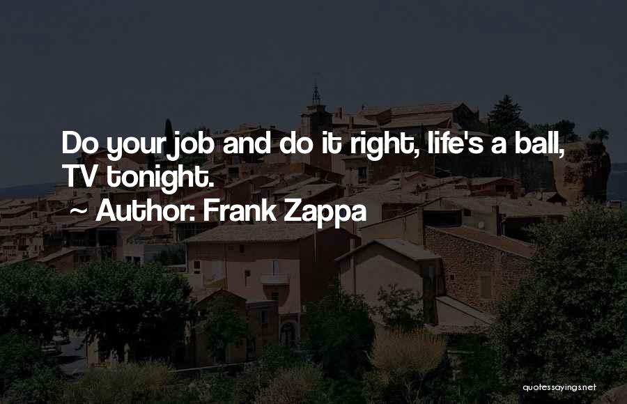 Frank Zappa Quotes: Do Your Job And Do It Right, Life's A Ball, Tv Tonight.