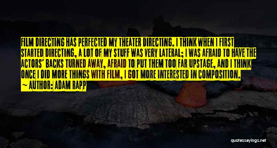 Adam Rapp Quotes: Film Directing Has Perfected My Theater Directing. I Think When I First Started Directing, A Lot Of My Stuff Was
