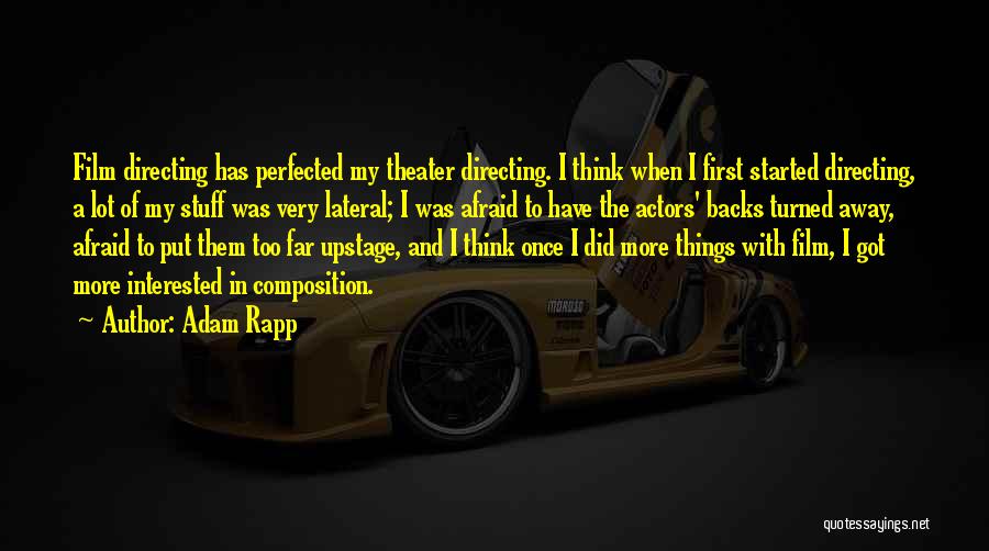 Adam Rapp Quotes: Film Directing Has Perfected My Theater Directing. I Think When I First Started Directing, A Lot Of My Stuff Was