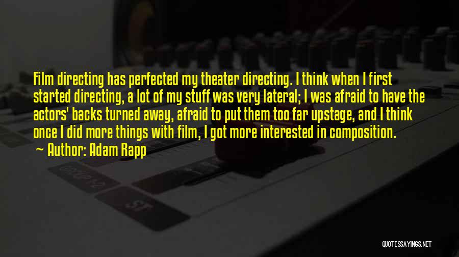Adam Rapp Quotes: Film Directing Has Perfected My Theater Directing. I Think When I First Started Directing, A Lot Of My Stuff Was
