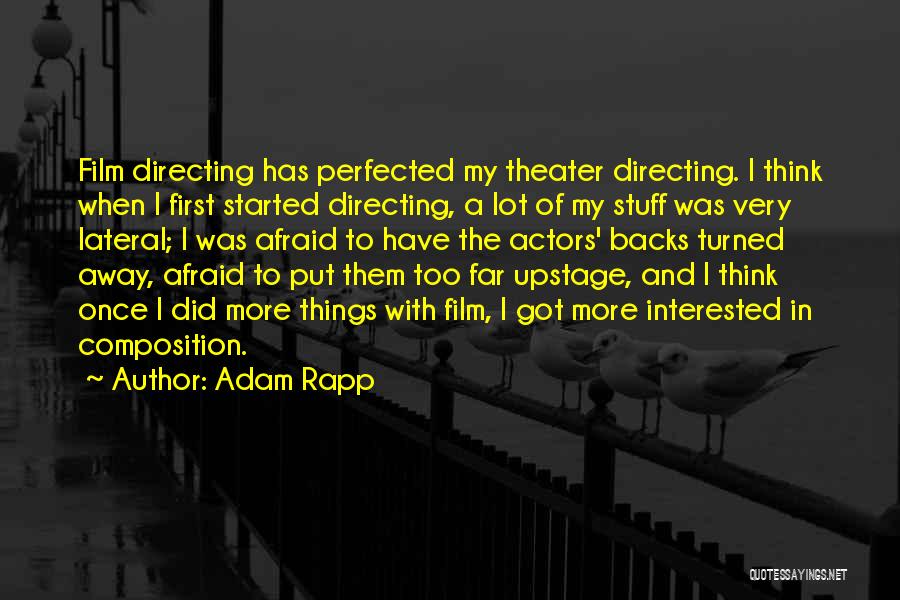 Adam Rapp Quotes: Film Directing Has Perfected My Theater Directing. I Think When I First Started Directing, A Lot Of My Stuff Was